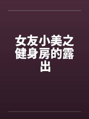小美健身房小说免费阅读最新章节
