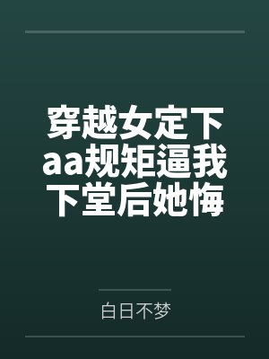 穿越女定下aa规矩逼我下堂后她悔疯了