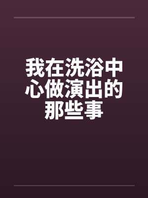 我在洗浴中心做演出的那些事情