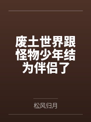 废土世界跟怪物少年结为伴侣了by楠屿