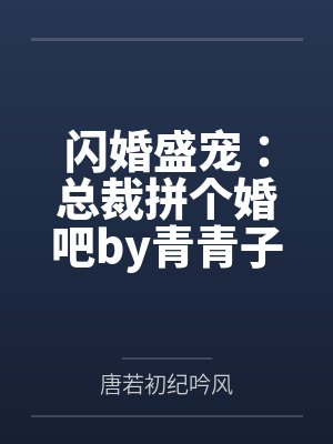 闪婚盛宠：总裁拼个婚吧by青青子衿唐若初