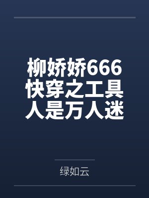 柳娇娇666快穿之工具人是万人迷