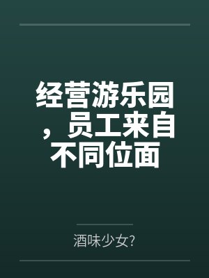 姜梨陌少白经营游乐园,员工来自不同位面