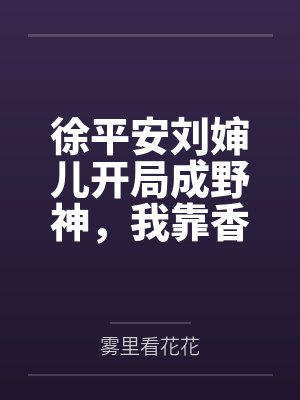 徐平安刘婶儿开局成野神,我靠香火证道正神
