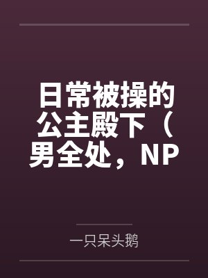 日常被操的公主殿下(男全处,NPH,SM)笔趣阁无弹窗