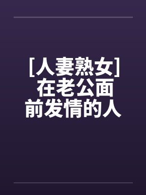 [人妻熟女] 在老公面前发情的人妻