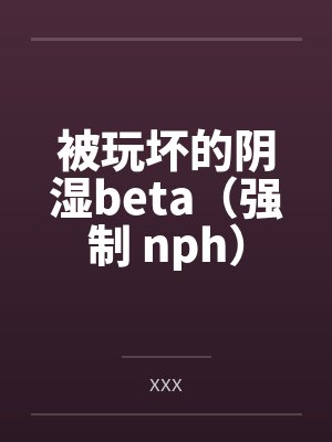 被玩坏的阴湿beta(强制 nph)