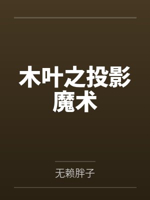 木叶之投影魔术by无赖胖子笔趣阁无弹窗