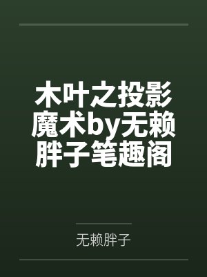 木叶之投影魔术by无赖胖子笔趣阁无弹窗