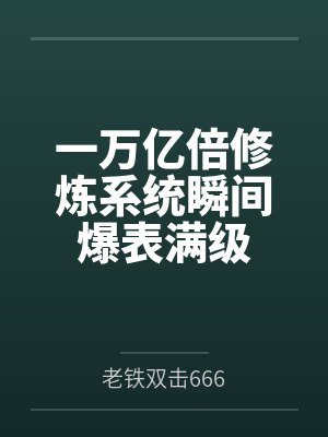 一万亿倍修炼系统瞬间爆表满级