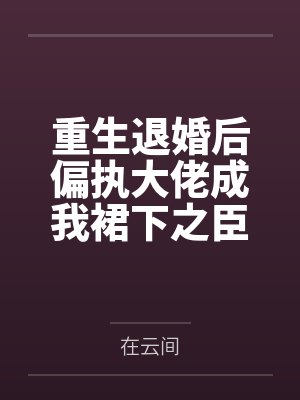 重生退婚后偏执大佬成我裙下之臣