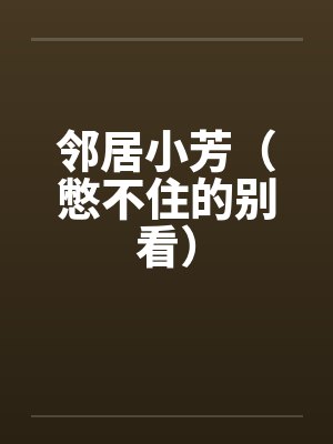 邻居小芳（憋不住的别看）