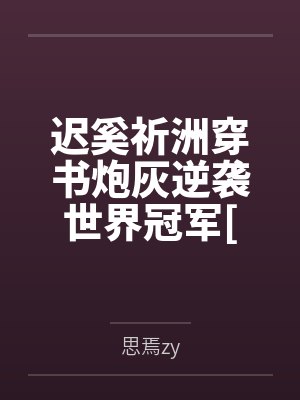 迟奚祈洲穿书炮灰逆袭世界冠军[花滑]