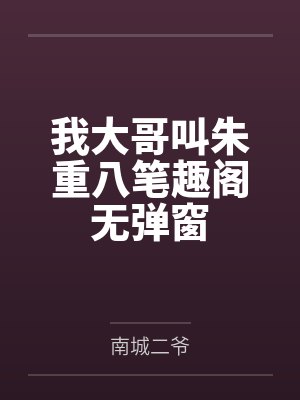 我大哥叫朱重八笔趣阁无弹窗