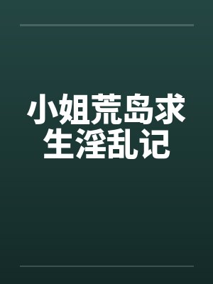 小姐荒岛求生淫乱记