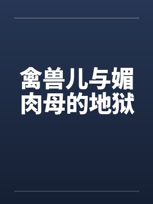 禽兽儿与媚肉母的地狱