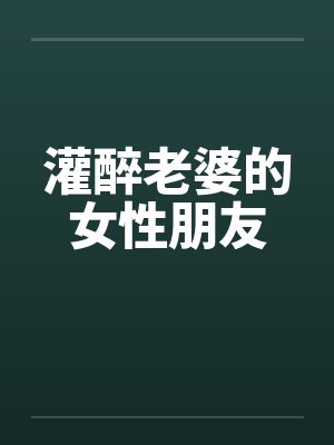 灌醉老婆的女性朋友
