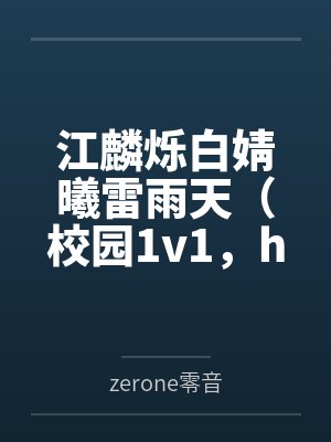 江麟烁白婧曦雷雨天（校园1v1，h）
