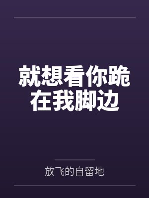 就想看你跪在我脚边
